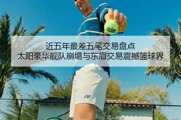 近五年最差五笔交易盘点 太阳豪华舰队崩塌与东眉交易震撼篮球界